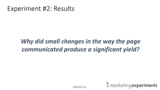 #WebClinic
Experiment #2: Results
Why did small changes in the way the page
communicated produce a significant yield?
 