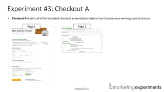 #WebClinic
Experiment #3: Checkout A
• Checkout A retains all of the standard checkout presentation factors from the previous winning control process
Page 1 Page 2
 