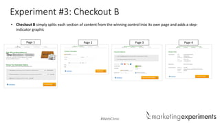 #WebClinic
Experiment #3: Checkout B
• Checkout B simply splits each section of content from the winning control into its own page and adds a step-
indicator graphic
Page 2Page 1 Page 3 Page 4
 