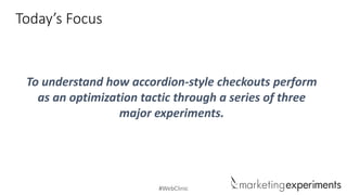 #WebClinic
Today’s Focus
To understand how accordion-style checkouts perform
as an optimization tactic through a series of three
major experiments.
 