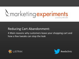 Reducing Cart Abandonment:
4 Main reasons why customers leave your shopping cart and
how a few tweaks can stop the leak
#webclinic
 