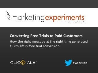 Converting Free Trials to Paid Customers:
How the right message at the right time generated
a 68% lift in free trial conversion
#webclinic
 