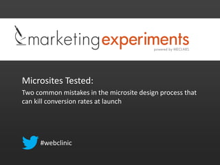 Microsites Tested:
Two common mistakes in the microsite design process that
can kill conversion rates at launch
#webclinic
 
