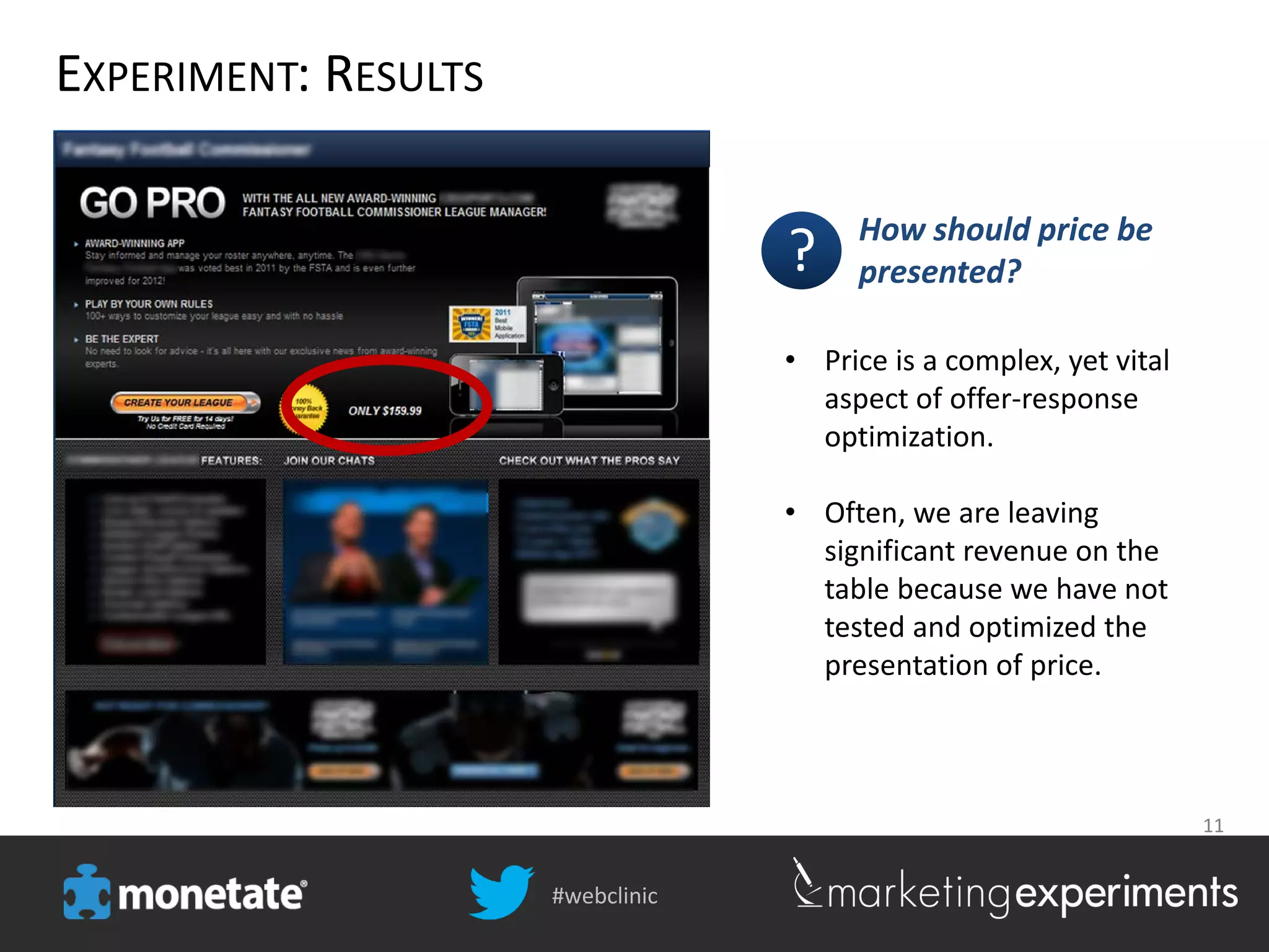 #webclinic
11
EXPERIMENT: RESULTS
• Price is a complex, yet vital
aspect of offer-response
optimization.
• Often, we are leaving
significant revenue on the
table because we have not
tested and optimized the
presentation of price.
How should price be
presented??
 