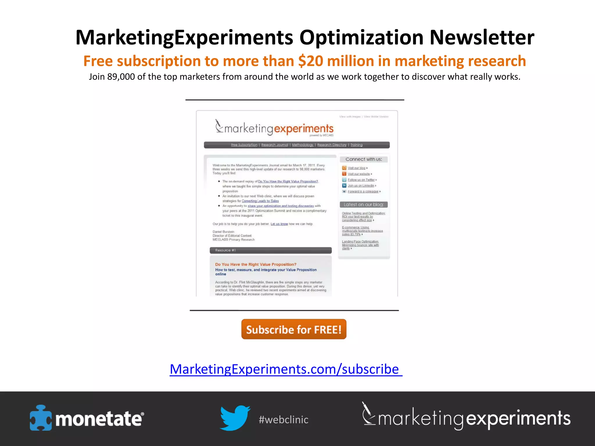 #webclinic
MarketingExperiments.com/subscribe
MarketingExperiments Optimization Newsletter
Free subscription to more than $20 million in marketing research
Join 89,000 of the top marketers from around the world as we work together to discover what really works.
#webclinic
 