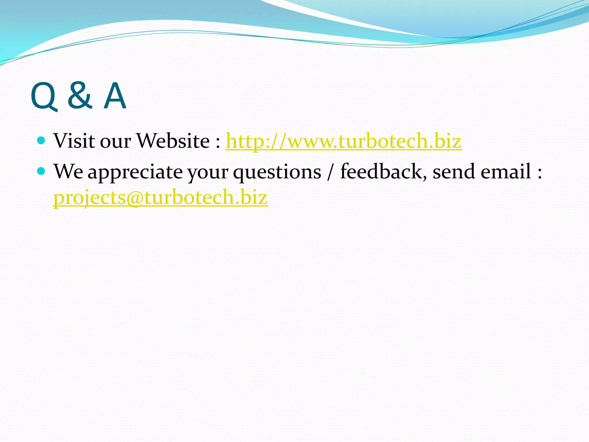 Q&A
 Visit our Website : http://www.turbotech.biz
 We appreciate your questions / feedback, send email :
 projects@turbotech.biz
 