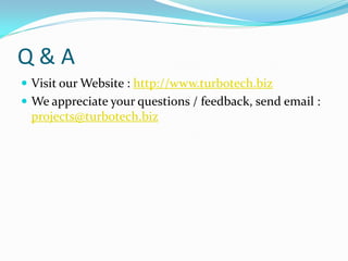 Q&A
 Visit our Website : http://www.turbotech.biz
 We appreciate your questions / feedback, send email :
 projects@turbotech.biz
 