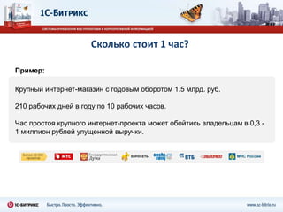 Сколько стоит 1 час?

Пример:

Крупный интернет-магазин с годовым оборотом 1.5 млрд. руб.

210 рабочих дней в году по 10 рабочих часов.

Час простоя крупного интернет-проекта может обойтись владельцам в 0,3 -
1 миллион рублей упущенной выручки.
 