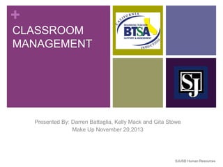 +
CLASSROOM
MANAGEMENT

Presented By: Darren Battaglia, Kelly Mack and Gita Stowe
Make Up November 20,2013

SJUSD Human Resources

 
