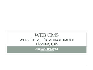 WEB CMS
WEB SISTEMI PËR MENAXHIMIN E
PËRMBAJTJES
ARSIM GJINOVCI
ARSIM@MJELLMA.NET
1
 