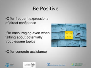 Be Positive
•Offer frequent expressions
of direct confidence

•Be encouraging even when
talking about potentially
troublesome topics

•Offer concrete assistance


                               13
 