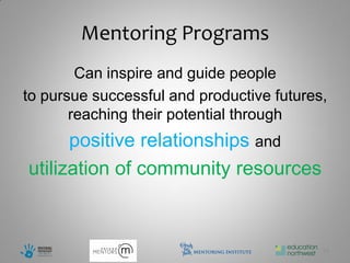 Mentoring Programs
        Can inspire and guide people
to pursue successful and productive futures,
       reaching their potential through
      positive relationships and
utilization of community resources



                                           15
 