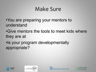 Make Sure
•You are preparing your mentors to
understand
•Give mentors the tools to meet kids where
they are at
•Is your program developmentally
appropriate?



                                             22
 
