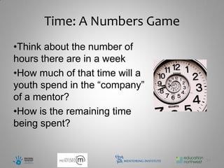 Time: A Numbers Game
•Think about the number of
hours there are in a week
•How much of that time will a
youth spend in the “company”
of a mentor?
•How is the remaining time
being spent?


                                24
 