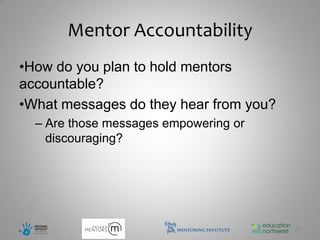 Mentor Accountability
•How do you plan to hold mentors
accountable?
•What messages do they hear from you?
  – Are those messages empowering or
    discouraging?




                                        28
 