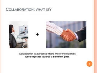 Collaboration: what is?+Collaboration is a process where two or more partieswork together towards a common goal.3