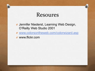 ResouresJennifer Niederst, Learning Web Design, O’Reilly Web Studio 2001www.colorsontheweb.com/colorwizard.aspwww.flickr.com