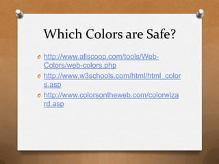 Which Colors are Safe?http://www.allscoop.com/tools/Web-Colors/web-colors.phphttp://www.w3schools.com/html/html_colors.asphttp://www.colorsontheweb.com/colorwizard.asp