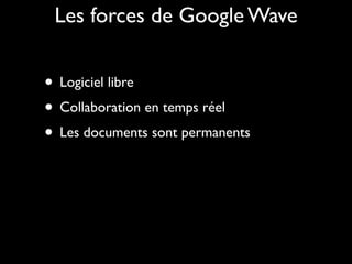 Les forces de Google Wave


• Logiciel libre
• Collaboration en temps réel
• Les documents sont permanents
 