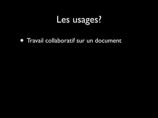 Les usages?

• Travail collaboratif sur un document
 
