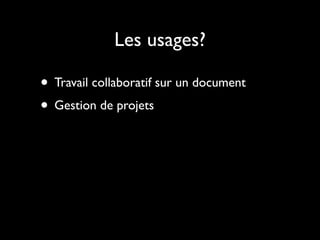 Les usages?

• Travail collaboratif sur un document
• Gestion de projets
 