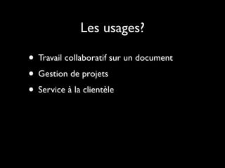 Les usages?

• Travail collaboratif sur un document
• Gestion de projets
• Service à la clientèle
 