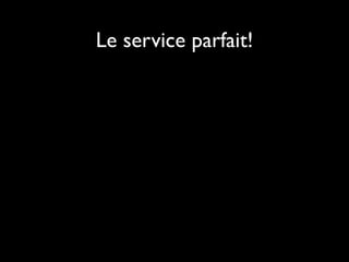 Le service parfait!
 