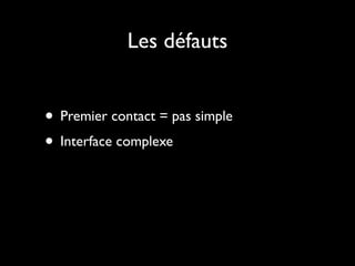 Les défauts


• Premier contact = pas simple
• Interface complexe
 