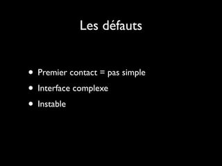 Les défauts


• Premier contact = pas simple
• Interface complexe
• Instable
 
