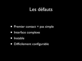 Les défauts


• Premier contact = pas simple
• Interface complexe
• Instable
• Difﬁcilement conﬁgurable
 