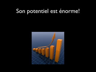 Son potentiel est énorme!
 
