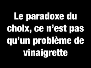 Le paradoxe du
choix, ce n’est pas
qu’un problème de
    vinaigrette
 
