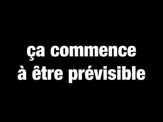 ça commence
à être prévisible
 