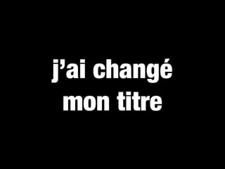 j’ai changé
  mon titre
 