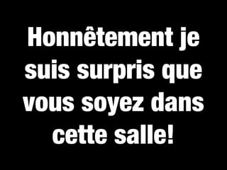 Honnêtement je
suis surpris que
vous soyez dans
  cette salle!
 