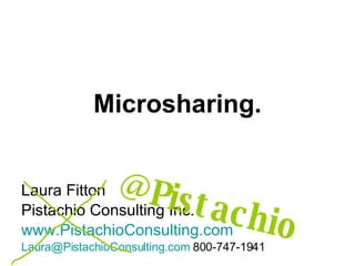 Microsharing. Laura Fitton Pistachio Consulting Inc. www.PistachioConsulting.com [email_address]  800-747-1941 @Pistachio 