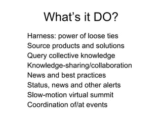What’s it DO? Harness: power of loose ties Source products and solutions Query collective knowledge Knowledge-sharing/coll...