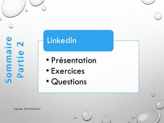 • Présentation
• Exercices
• Questions
LinkedIn
Copyright 2014 Webcom2.0
 