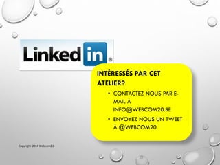 21
INTÉRESSÉS PAR CET
ATELIER?
• CONTACTEZ NOUS PAR E-
MAIL À
INFO@WEBCOM20.BE
• ENVOYEZ NOUS UN TWEET
À @WEBCOM20
Copyright 2014 Webcom2.0
 