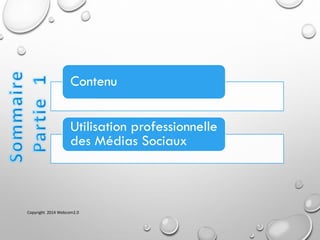 Contenu
Utilisation professionnelle
des Médias Sociaux
Copyright 2014 Webcom2.0
 