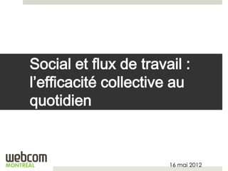 Social et flux de travail :
l’efficacité collective au
quotidien



                       16 mai 2012
 