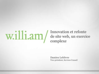 Innovation et refonte
de site web, un exercice
complexe
Damien Lefebvre
Vice-président, Services Conseil
 