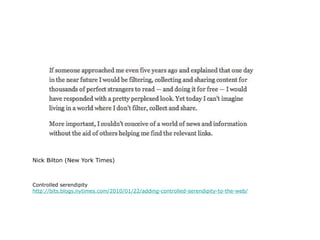 Nick Bilton (New York Times) Controlled serendipity http://bits.blogs.nytimes.com/2010/01/22/adding-controlled-serendipity-to-the-web/ 