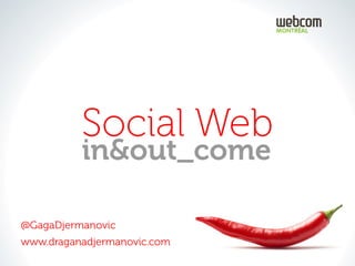 Social Web
          in&out_come

@GagaDjermanovic
www.draganadjermanovic.com
 