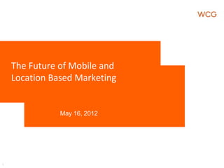 The Future of Mobile and
    Location Based Marketing


               May 16, 2012




1
 