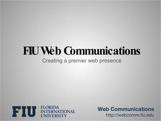 FIU Web Communications Creating a premier web presence Web Communications http://webcomm.fiu.edu 