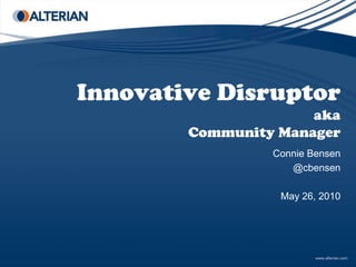Innovative Disruptor aka Community Manager Connie Bensen @cbensen May 26, 2010 