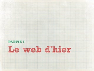PARTIE I

Le web d’hier
 