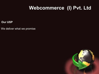 Webcommerce  (I) Pvt. Ltd .  Our USP We deliver what we promise . 