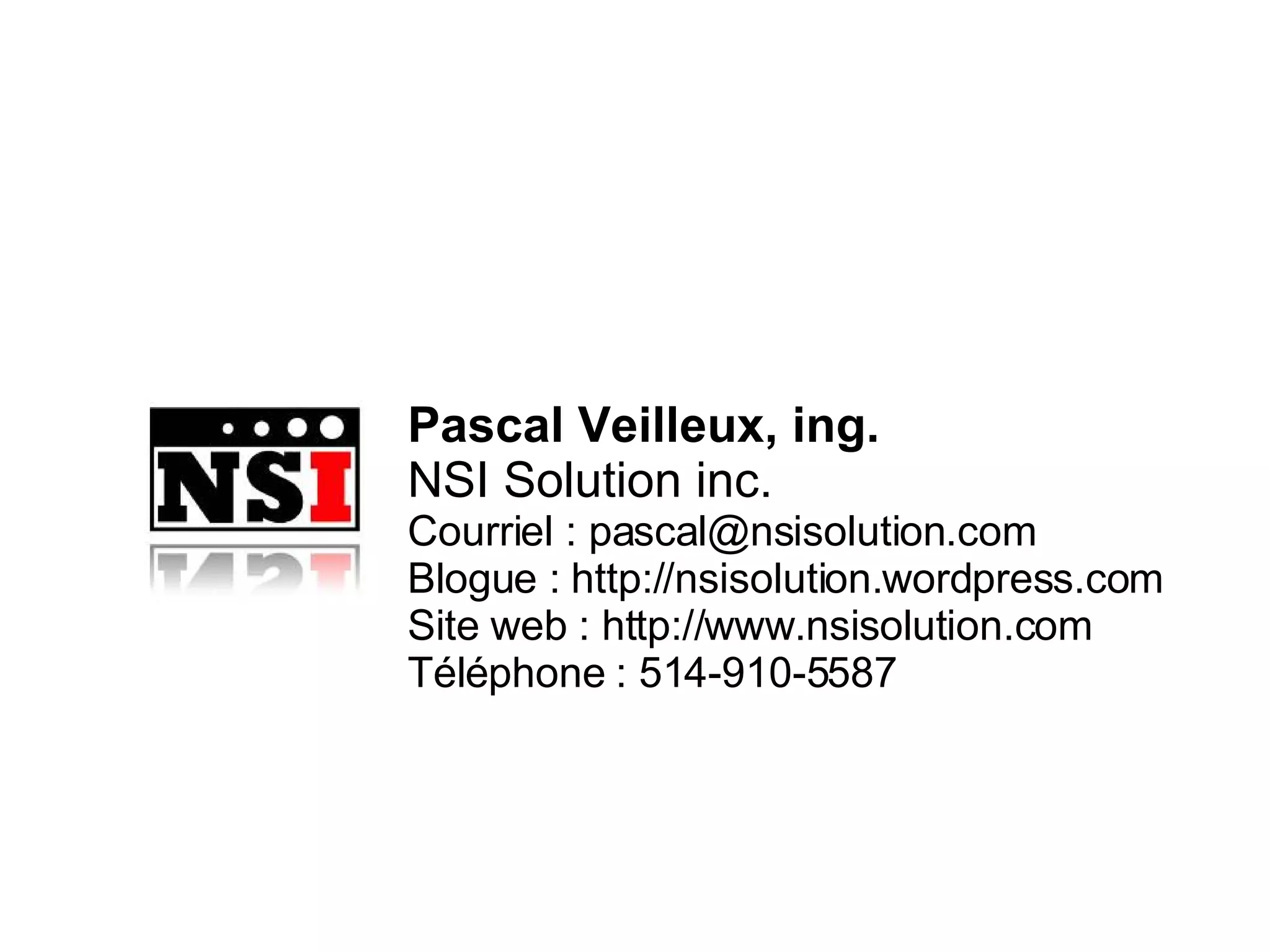 Pascal Veilleux, ing. NSI Solution inc. Courriel : pascal@nsisolution.com Blogue : http://nsisolution.wordpress.com Site web : http://www.nsisolution.com Téléphone : 514-910-5587 